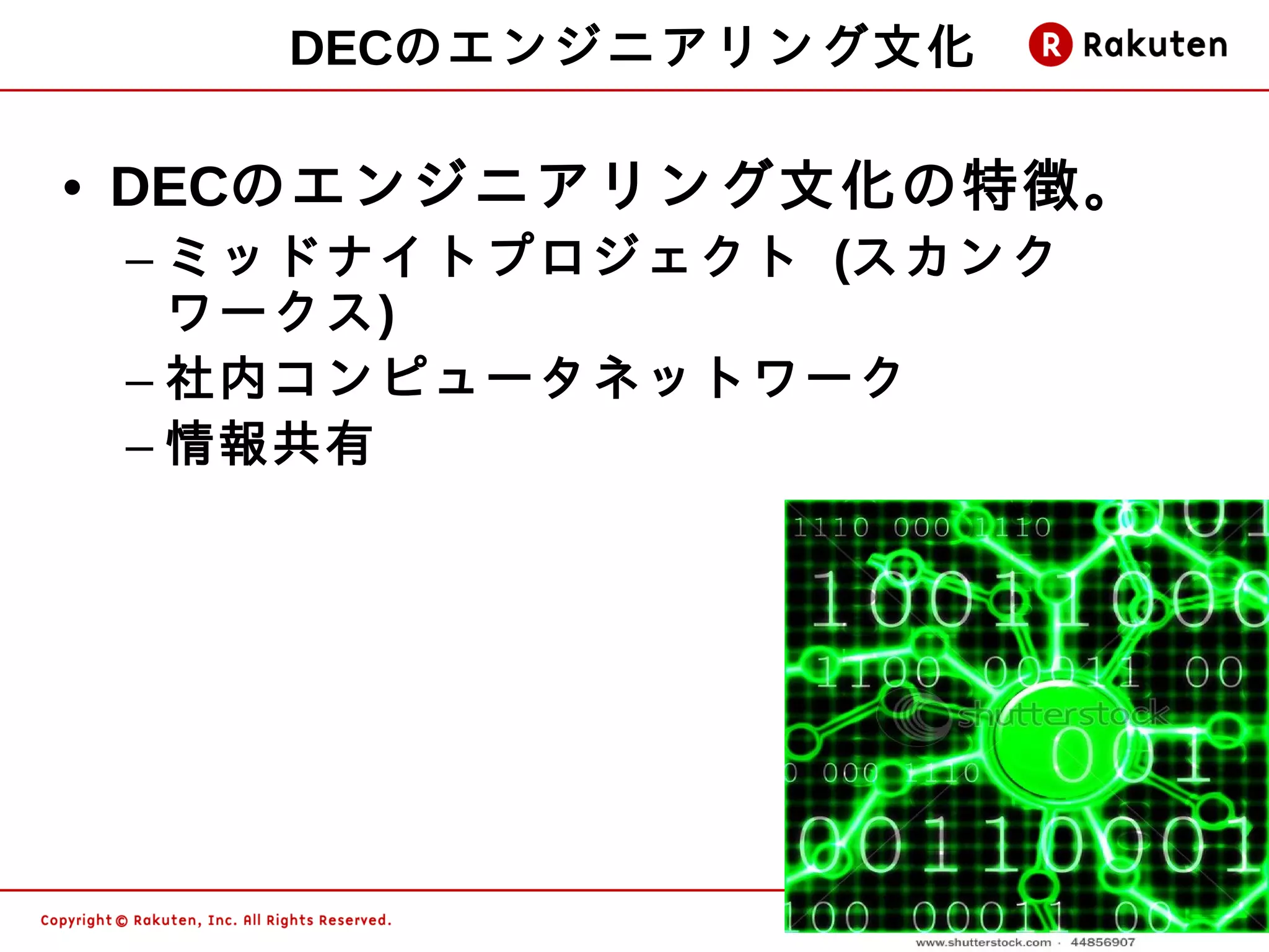 DECのエンジニアリング文化

• DECのエンジニアリング文化の特徴。
 – ミッドナイトプロジェクト (スカンク
   ワークス)
 – 社内コンピュータネットワーク
 – 情報共有




                        11
 