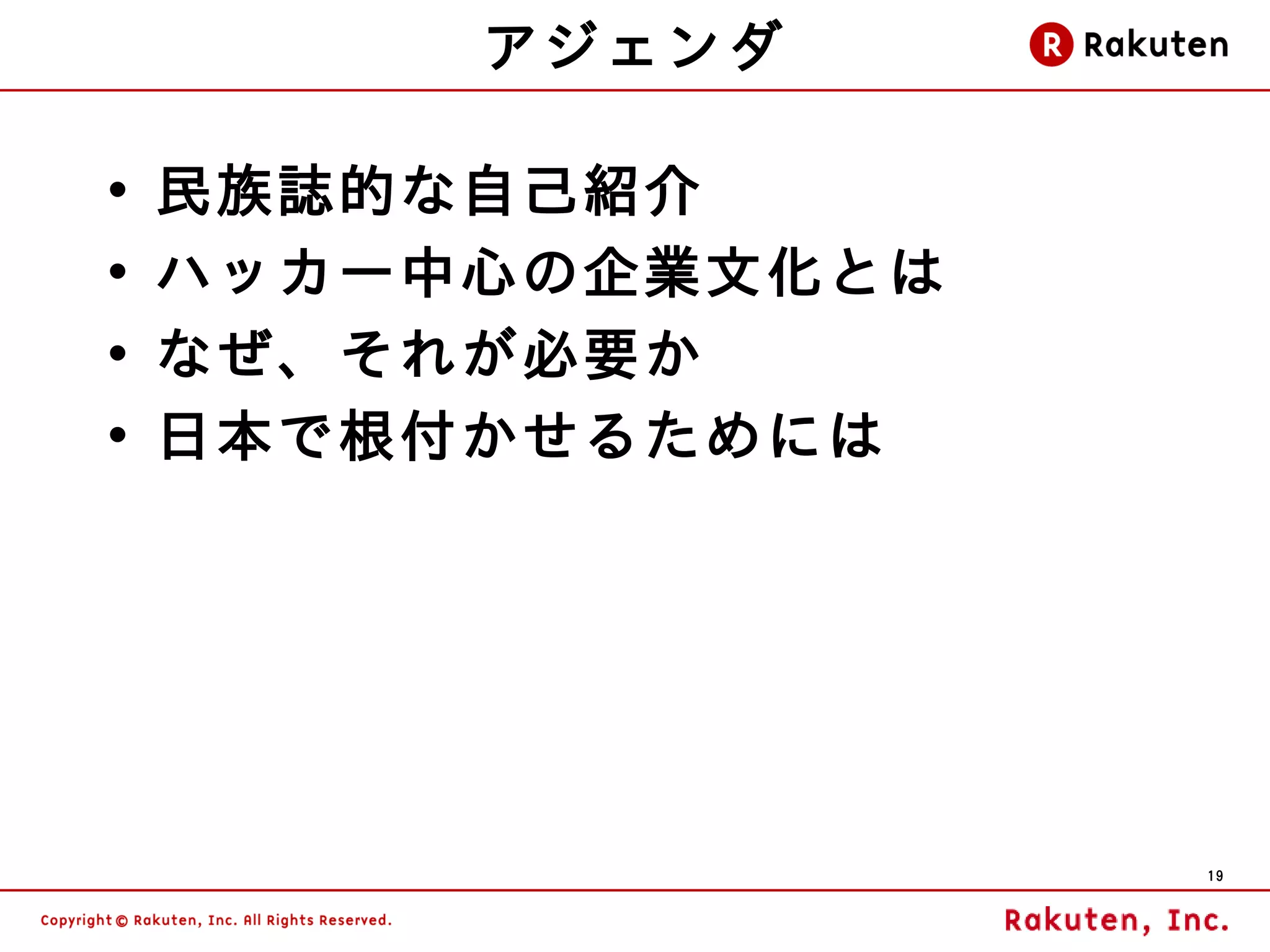 アジェンダ

•   民族誌的な自己紹介
•   ハッカー中心の企業文化とは
•   なぜ、それが必要か
•   日本で根付かせるためには




                    19
 