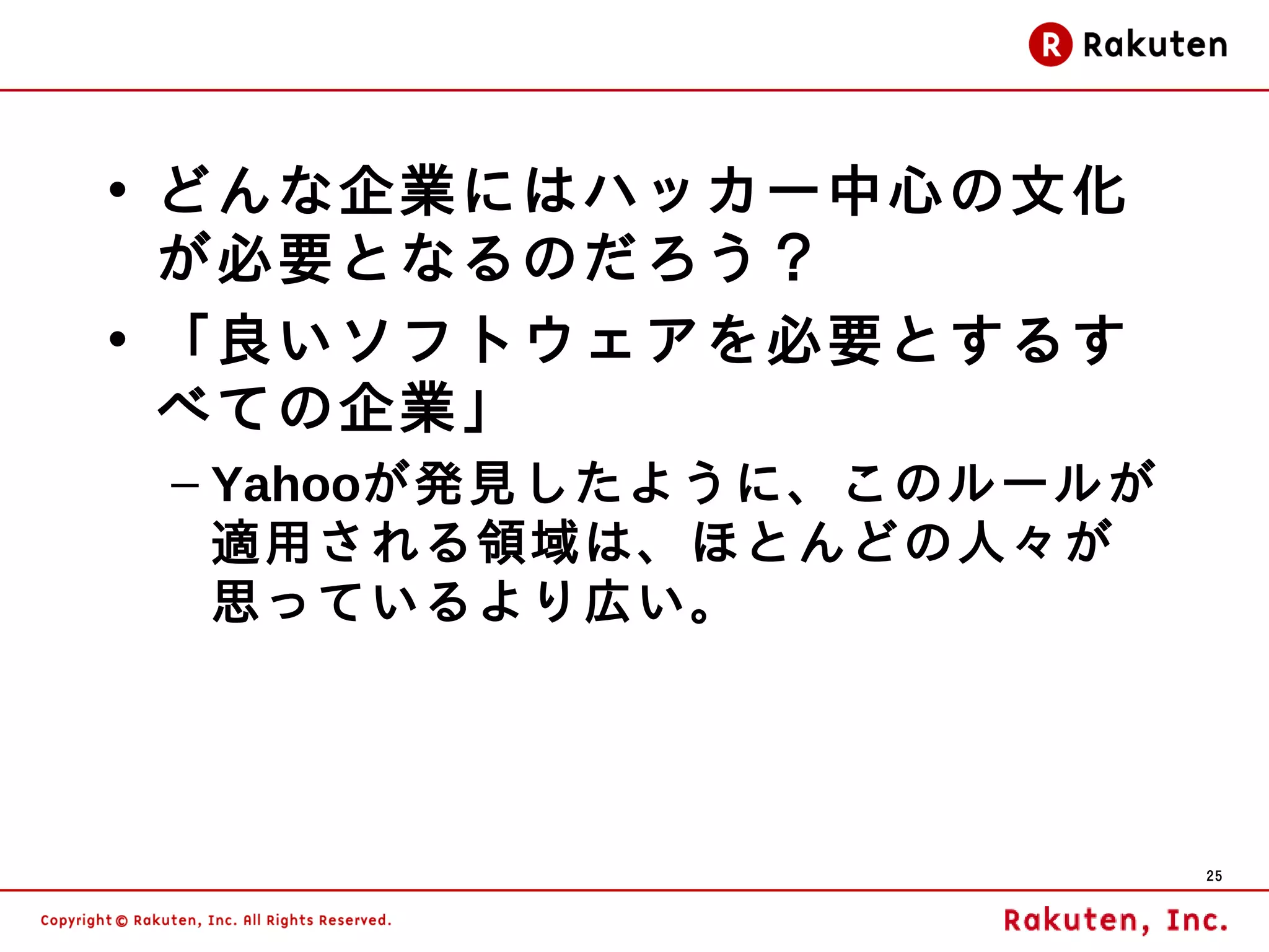 • どんな企業にはハッカー中心の文化
  が必要となるのだろう？
• 「良いソフトウェアを必要とするす
  べての企業」
 – Yahooが発見したように、このルールが
   適用される領域は、ほとんどの人々が
   思っているより広い。




                          25
 