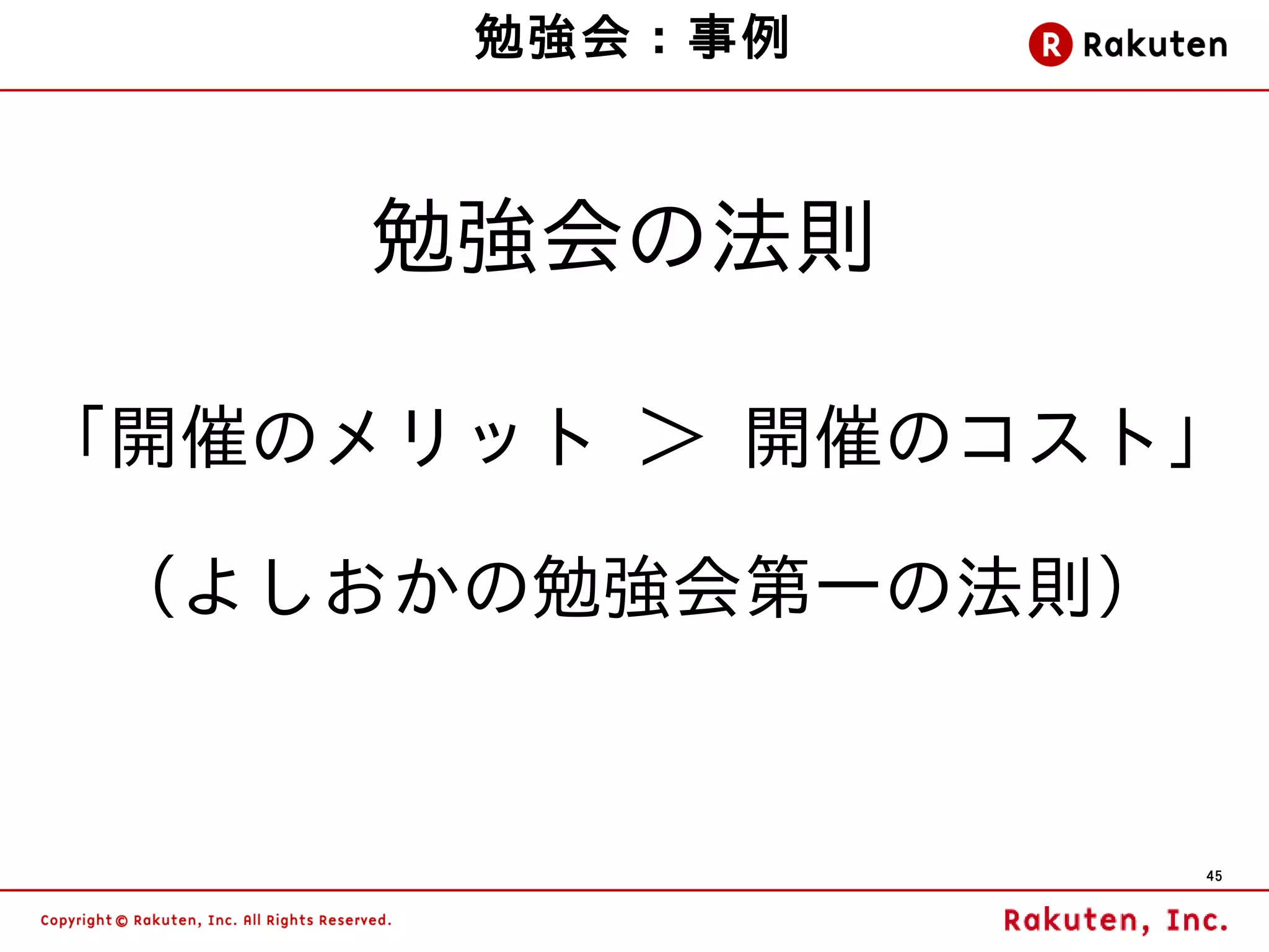 勉強会：事例



    勉強会の法則

「開催のメリット ＞ 開催のコスト」

 （よしおかの勉強会第一の法則）


                   45
 
