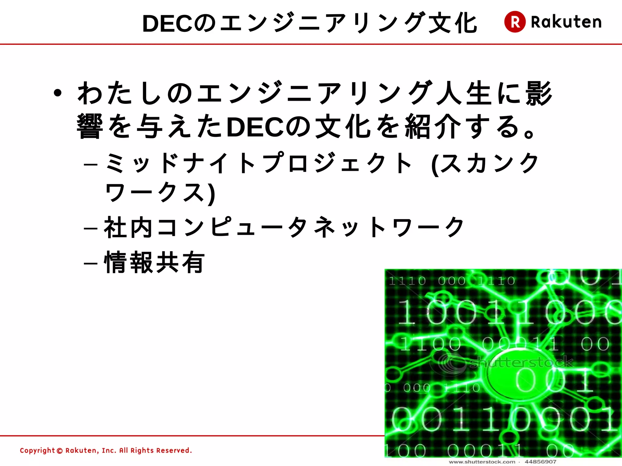 DECのエンジニアリング文化

• わたしのエンジニアリング人生に影
  響を与えたDECの文化を紹介する。
 – ミッドナイトプロジェクト (スカンク
   ワークス)
 – 社内コンピュータネットワーク
 – 情報共有




                        7
 