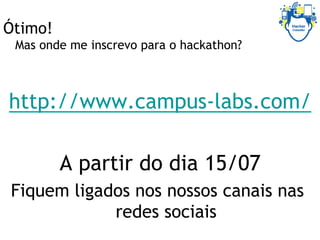 Ótimo!
Mas onde me inscrevo para o hackathon?
http://www.campus-labs.com/
A partir do dia 15/07
Fiquem ligados nos nossos canais nas
redes sociais
 