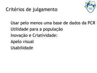 Critérios de julgamento
Usar pelo menos uma base de dados da PCR
Utilidade para a população
Inovação e Criatividade:
Apelo visual
Usabilidade
 