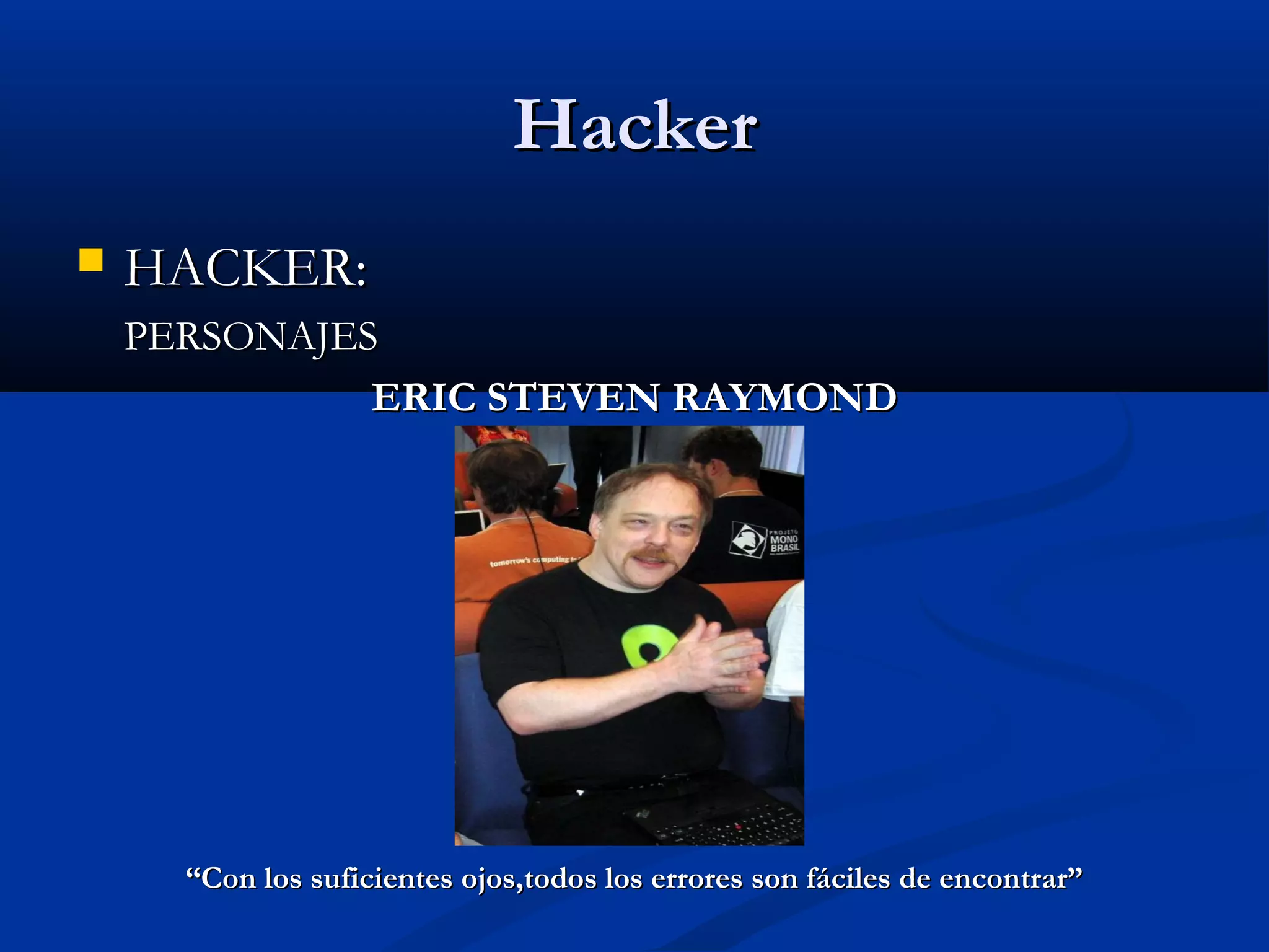 HackerHacker
 HACKER:HACKER:
PERSONAJESPERSONAJES
ERIC STEVEN RAYMONDERIC STEVEN RAYMOND
““Con los suficientes ojos,todos los errores son fáciles de encontrar”Con los suficientes ojos,todos los errores son fáciles de encontrar”
 
