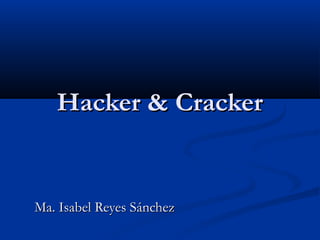 Hacker & CrackerHacker & Cracker
Ma. Isabel Reyes SánchezMa. Isabel Reyes Sánchez
 
