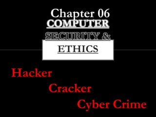 COMPUTER
SECURITY &
ETHICS
Chapter 06
Hacker
Cracker
Cyber Crime
 