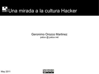 Una mirada a la cultura Hacker 
Geronimo Orozco Martinez 
patux @ patux.net 
May 2011 
 