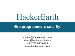 HackerEarth
Hire programmers smartly!

     sachin@hackerearth.com
      vivek@hackerearth.com
         +91-7829-139-369
       www.hackerearth.com
 