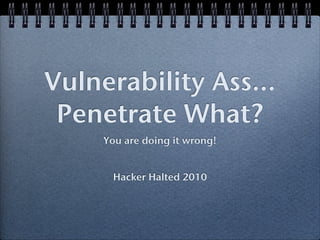 Vulnerability Ass...
 Penetrate What?
     You are doing it wrong!


      Hacker Halted 2010
 