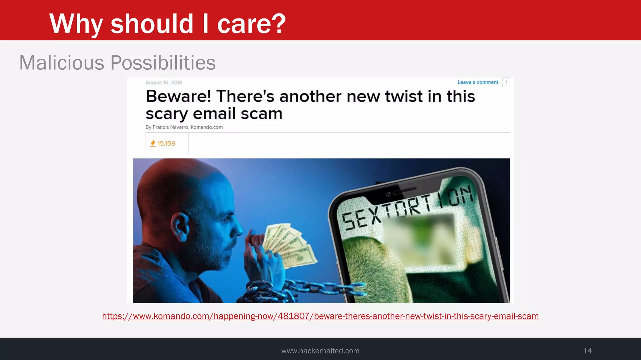 Why should I care?
www.hackerhalted.com 14
Malicious Possibilities
https://www.komando.com/happening-now/481807/beware-theres-another-new-twist-in-this-scary-email-scam
 