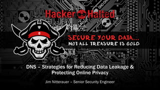DNS – Strategies for Reducing Data Leakage &
Protecting Online Privacy
Jim Nitterauer – Senior Security Engineer
 