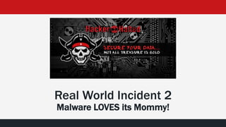 Real World Incident 2
Malware LOVES its Mommy!
 