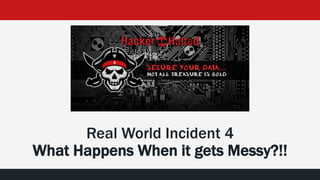 Real World Incident 4
What Happens When it gets Messy?!!
 