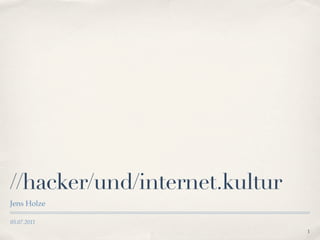 //hacker/und/internet.kultur
Jens Holze

05.07.2011
                               1
 