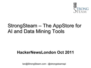 StrongSteam – The AppStore for AI and Data Mining Tools HackerNewsLondon Oct 2011 