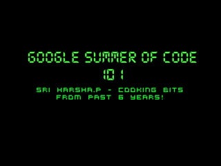 google summer of code
101
sri harsha.P - cooking bits
from past 6 years!

 