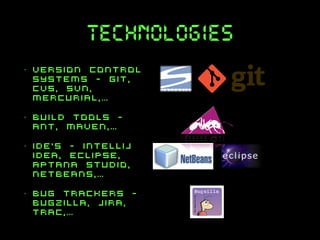 technologies
•

version control
systems - git,
cvs, svn,
mercurial,…

•

build tools ant, maven,…

•

ide’s - intellij
idea, eclipse,
aptana studio,
netbeans,…

•

bug trackers bugzilla, jira,
trac,…

 