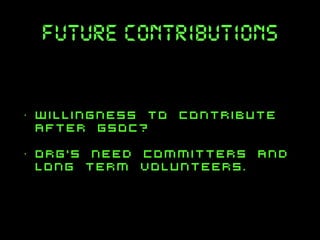 future contributions

•

willingness to contribute
after gsoc?

•

org’s need committers and
long term volunteers.

 