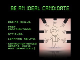 be an ideal candidate
•

coding skills.

•

past
contributions.

•

attitude.

•

learning ability.

•

communication[co
herent, rapid
and meaningful].

 