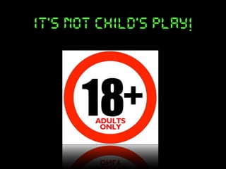 it’s not child’s play!

 