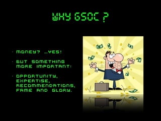 why gsoC ?
•

money? …YES!

•

but something
more important:

•

opportunity,
expertise,
recommendations,
fame and glory.

 