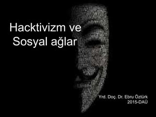 Hacktivizm ve
Sosyal ağlar
Yrd. Doç. Dr. Ebru Öztürk
2015-DAÜ
 