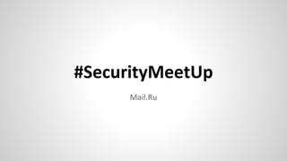 #SecurityMeetUp
Mail.Ru
 