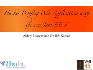 Hacker Prooﬁng Web A!lications wi"


        "e new Java EE 6

       Abhay Bhargav and Dr. B.V.Kumar
 