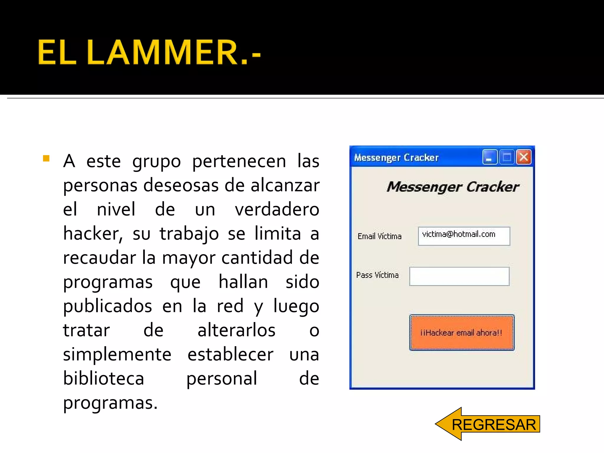 A este grupo pertenecen las personas deseosas de alcanzar el nivel de un verdadero hacker, su trabajo se limita a recaudar la mayor cantidad de programas que hallan sido publicados en la red y luego tratar de alterarlos o simplemente establecer una biblioteca personal de programas.  REGRESAR 