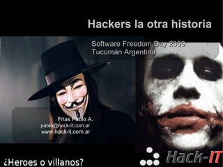 Hackers la otra historia Software Freedom Day 2009 Tucumán Argentina Frias Pablo A. [email_address] w ww.hack-it.com.ar  