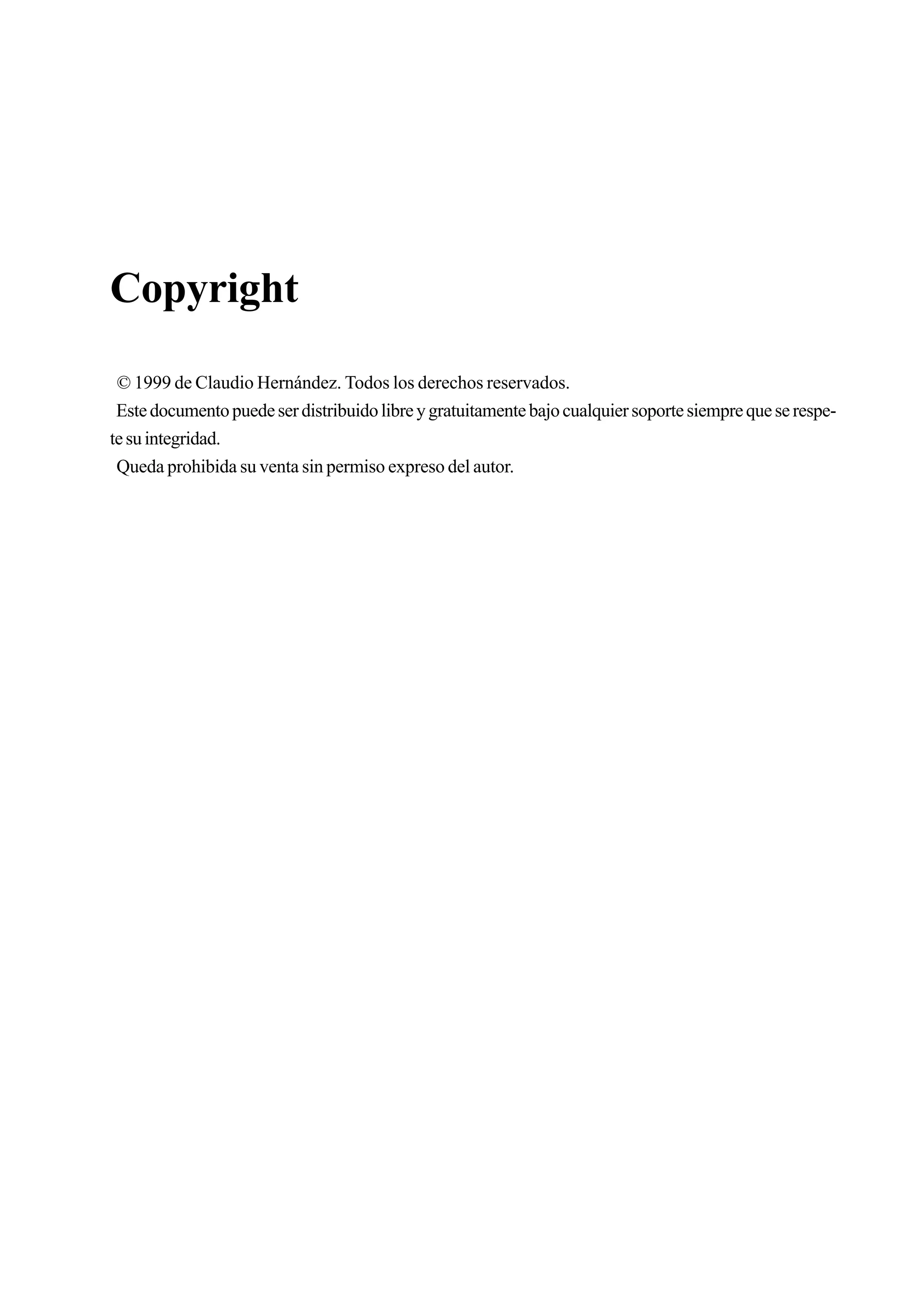 Copyright
 © 1999 de Claudio Hernández. Todos los derechos reservados.
 Este documento puede ser distribuido libre y gratuitamente bajo cualquier soporte siempre que se respe-
te su integridad.
 Queda prohibida su venta sin permiso expreso del autor.
 