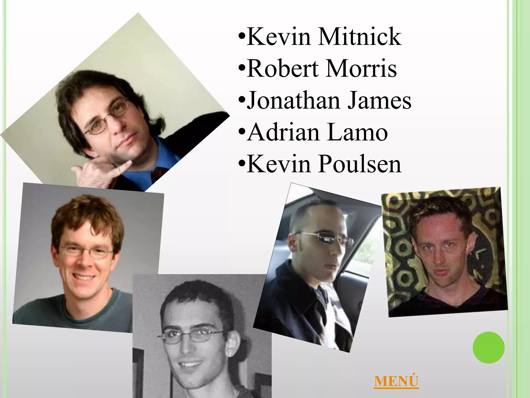 •Kevin Mitnick
•Robert Morris
•Jonathan James
•Adrian Lamo
•Kevin Poulsen




           MENÚ
 
