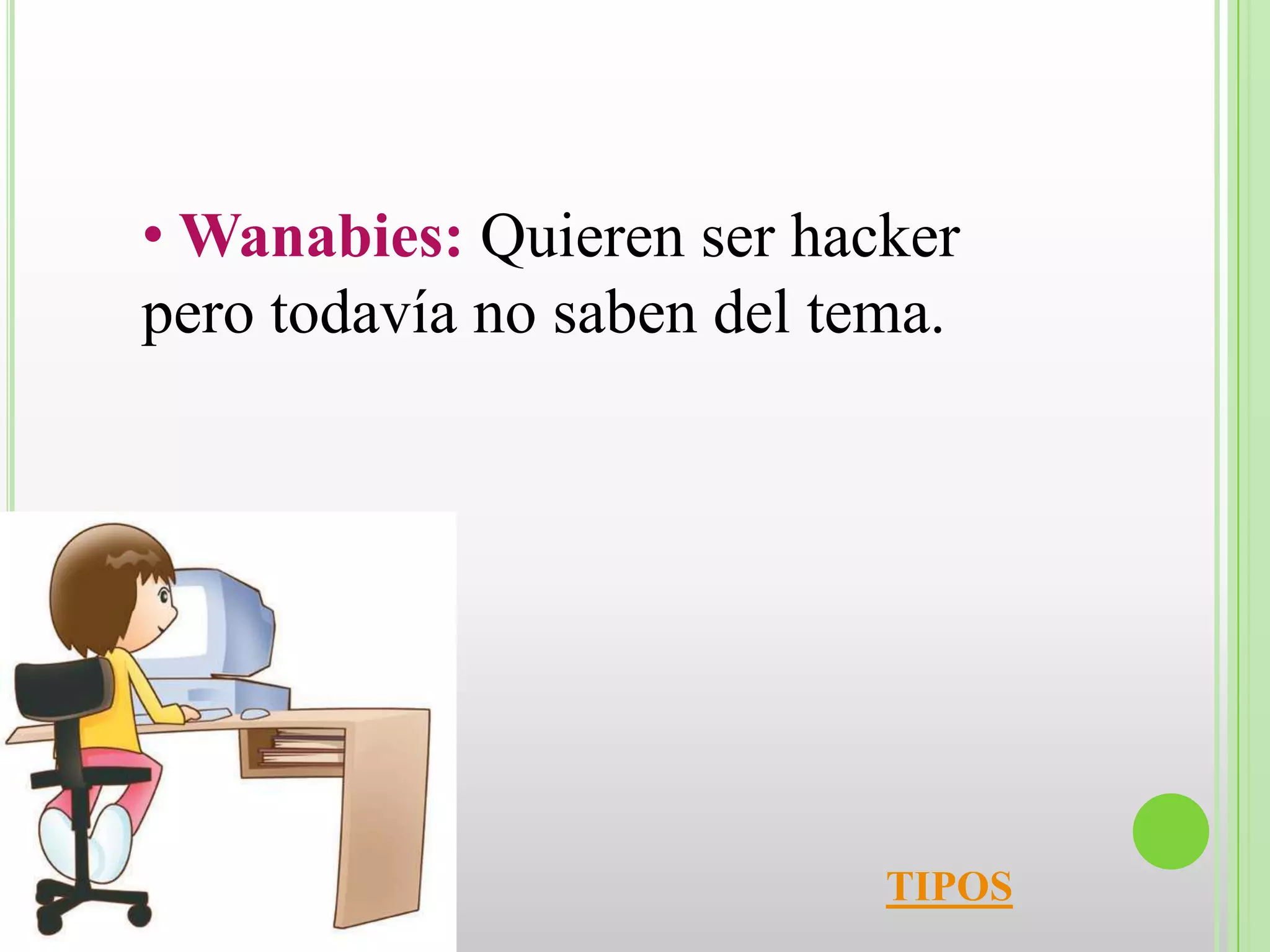 • Wanabies: Quieren ser hacker
pero todavía no saben del tema.




                            TIPOS
 