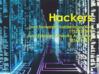 Hackers José Fernando Saldarriaga Díaz 1152437409 Juan Esteban Londoño Acevedo 1036616819 