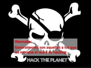 Wannabe:
Generalmente son aquellos a los que
les interesa el tema de hacking
 