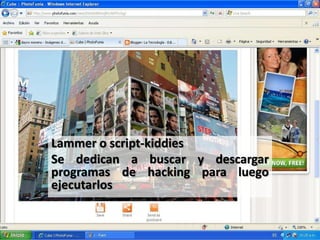 Lammer o script-kiddies
Se dedican a buscar y descargar
programas de hacking para luego
ejecutarlos
 