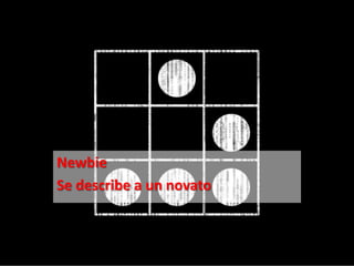 Newbie
Se describe a un novato
 