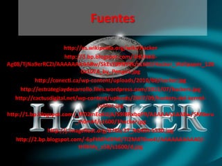 Fuentes

                      http://es.wikipedia.org/wiki/Hacker
                       http://3.bp.blogspot.com/-IHUNK8-
Ag08/TjNa9erRCZI/AAAAAAAAARw/SkEsYd9NY9k/s1600/Hacker_Wallpaper_128
                              0x1024_by_Pengo1.jpg
           http://conecti.ca/wp-content/uploads/2010/08/hacker.jpg
     http://estrategiaydesarrollo.files.wordpress.com/2011/07/hackers.jpg
   http://cactusdigital.net/wp-content/uploads/2007/09/hackers-del-kernel-
                                    juntos.jpg
http://1.bp.blogspot.com/_fFD2mEo6UjA/S9lBRxbqFfI/AAAAAAAAAEw/5MBeru
                           _m0mM/s1600/1hacker.jpg
                http://j.imagehost.org/0785/27_NOKIA-5530.jpg
   http://2.bp.blogspot.com/-6pFtMPd3fh0/Ti2MAT6oo4I/AAAAAAAAAA0/-
                             tHlXMy_x58/s1600/d.jpg
 