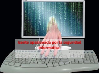 Gente apasionada por la seguridad
          informática.
 