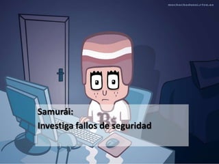 Samurái:
Investiga fallos de seguridad
 