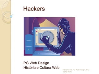 Hackers




PG Web Design
História e Cultura Web   Nelson Silva, PG Web Design 2012
                         ESAD Porto
 