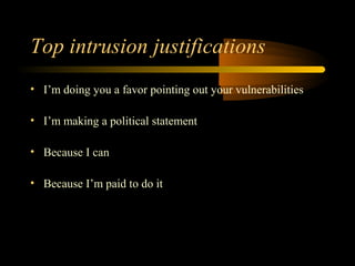 Top intrusion justifications
• I’m doing you a favor pointing out your vulnerabilities

• I’m making a political statement

• Because I can

• Because I’m paid to do it
 