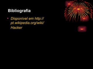 Bibliografia Disponível em http://pt.wikipedia.org/wiki/Hacker   