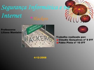 Segurança Informática e na Internet Hackers Professora: Liliana Monteiro Trabalho realizado por: ☻ Cláudio Gonçalves nº 9 8ºF ☻ Fábio Pinto nº 10 8ºF  4-12-2008 