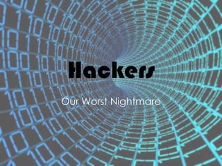 Hackers
Our Worst Nightmare
 