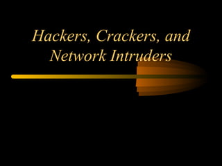Hackers, Crackers, and
Network Intruders
 