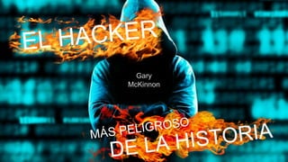 EL HACKER
MÁS PELIGROSO
DE LA HISTORIA
Gary
McKinnon
 