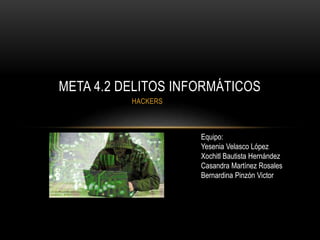 HACKERS
META 4.2 DELITOS INFORMÁTICOS
Equipo:
Yesenia Velasco López
Xochitl Bautista Hernández
Casandra Martínez Rosales
Bernardina Pinzón Victor
 