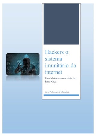 Hackers o
sistema
imunitário da
internet
Escola básica e secundária de
Santa Cruz
Curso Profissional de Informática
 
