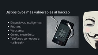 Dispositivos más vulnerables al hackeo
Dispositivos inteligentes:
Routers:
Webcams:
Correo electrónico:
Teléfonos sometidos a
«jailbreak»:


 